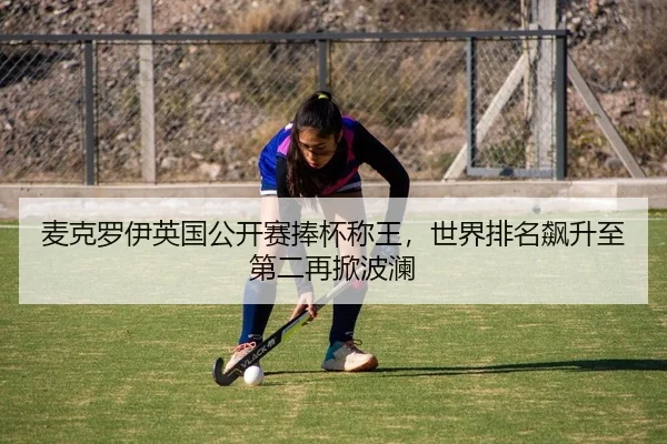 麦克罗伊英国公开赛捧杯称王，世界排名飙升至第二再掀波澜